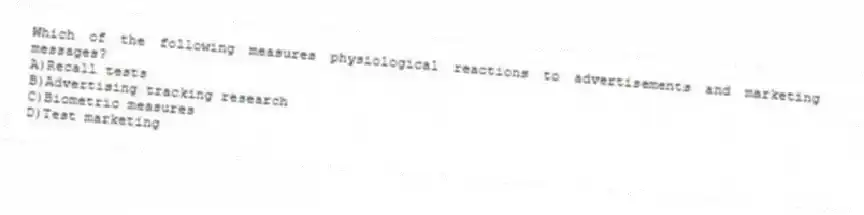 Which of the following measures physiological reactions to advertisements and marketing messages?
A)Recall tests
B)Advertising tracking research
C)Biometric measures
D)Test marketing