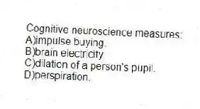 Cognitive neuroscience measures:
A)impulse buying.
B)brain electricity.
C)dilation of a person's pupil.
D)perspiration.