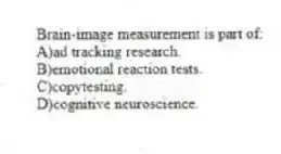 Brain-image measurement is part of:
A)ad tracking research.
B)emotional reaction tests.
C)copytesting.
D)cognitive neuroscience.