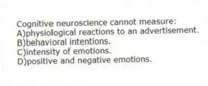 Cognitive neuroscience cannot measure:
A)physiological reactions to an advertisement.
B)behavioral intentions.
C)intensity of emotions.
D)positive and negative emotions.