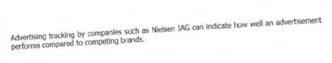 Advertising tracking by companies such as Nielsen IAG can indicate how well an advertisement performs compared to competing brands.
