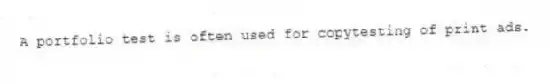 A portfolio test is often used for copytesting of print ads.