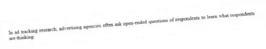 In ad tracking research, advertising agencies often ask open-ended questions of respondents to learn what respondents are thinking.