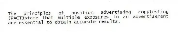 The principles of position advertising copytesting (PACT)state that multiple exposures to an advertisement are essential to obtain accurate results.