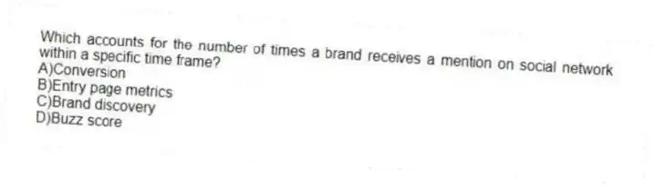 Which accounts for the number of times a brand receives a mention on social network within a specific time frame?
A)Conversion
B)Entry page metrics
C)Brand discovery
D)Buzz score