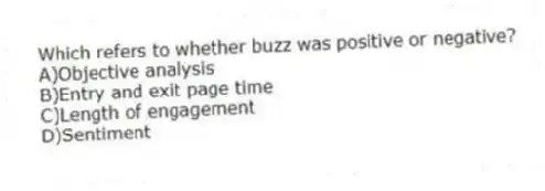 Which refers to whether buzz was positive or negative?
A)Objective analysis
B)Entry and exit page time
C)Length of engagement
D)Sentiment