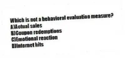 Which is not a behavioral evaluation measure?
A)Actual sales
B)Coupon redemptions
C)Emotional reaction
D)Internet hits