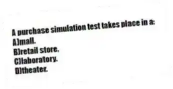 A purchase simulation test takes place in a:
A)mall.
B)retail store.
C)laboratory.
D)theater.