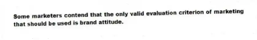 Some marketers contend that the only valid evaluation criterion of marketing that should be used is brand attitude.