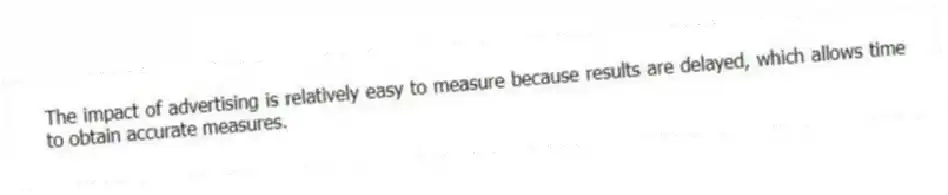 The impact of advertising is relatively easy to measure because results are delayed, which allows time to obtain accurate measures.