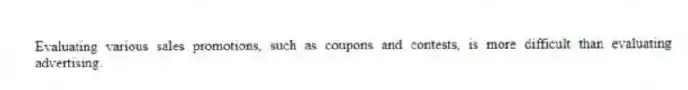 Evaluating various sales promotions, such as coupons and contests, is more difficult than evaluating advertising.