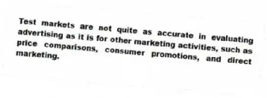 Test markets are not quite as accurate in evaluating advertising as it is for other marketing activities, such as price comparisons, consumer promotions, and direct marketing.