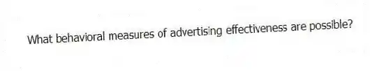 What behavioral measures of advertising effectiveness are possible?