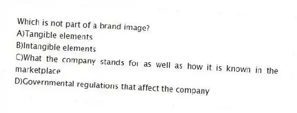 Which is not part of a brand image?
A)Tangible elements
B)Intangible elements
C)What the company stands for as well as how it is known in the marketplace
D)Governmental regulations that affect the company