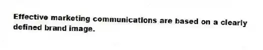 Effective marketing communications are based on a clearly defined brand image.