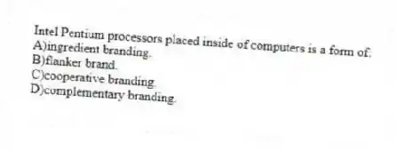 Intel Pentium processors placed inside of computers is a form of:
A)ingredient branding.
B)flanker brand.
C)cooperative branding.
D)complementary branding.