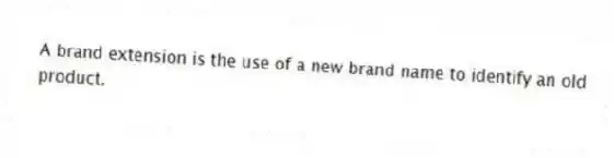 A brand extension is the use of a new brand name to identify an old product.