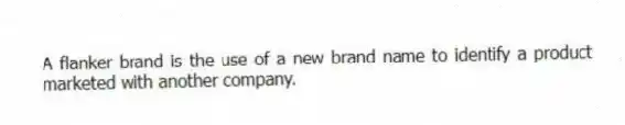 A flanker brand is the use of a new brand name to identify a product marketed with another company.
