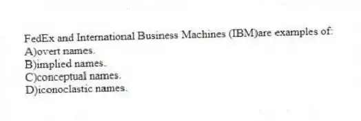 FedEx and International Business Machines (IBM)are examples of:
A)overt names.
B)implied names.
C)conceptual names.
D)iconoclastic names.