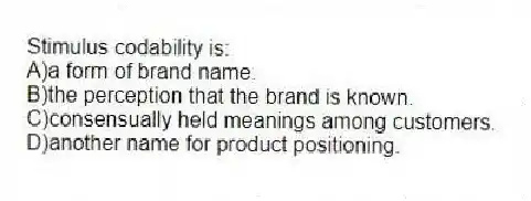 Stimulus codability is:
A)a form of brand name.
B)the perception that the brand is known.
C)consensually held meanings among customers.
D)another name for product positioning.