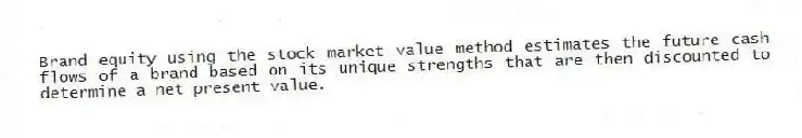 Brand equity using the stock market value method estimates the future cash flows of a brand based on its unique strengths that are then discounted to determine a net present value.