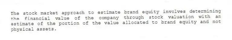 The stock market approach to estimate brand equity involves determining the financial value of the company through stock valuation with an estimate of the portion of the value allocated to brand equity and not physical assets.
