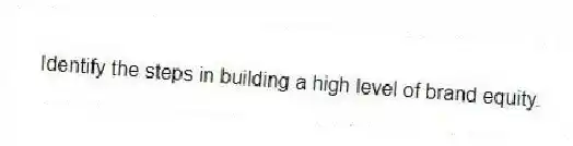 Identify the steps in building a high level of brand equity.