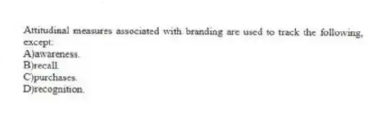 Attitudinal measures associated with branding are used to track the following, except:
A)awareness.
B)recall.
C)purchases.
D)recognition.