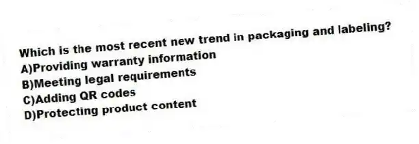 Which is the most recent new trend in packaging and labeling?
A)Providing warranty information
B)Meeting legal requirements
C)Adding QR codes
D)Protecting product content