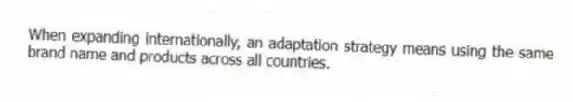 When expanding internationally, an adaptation strategy means using the same brand name and products across all countries.