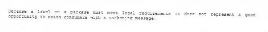 Because a label on a package must meet legal requirements it does not represent a good opportunity to reach consumers with a marketing message.