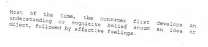 Most of the time, the consumer first develops an understanding or cognitive belief about an idea or object, followed by affective feelings.