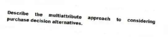 Describe the multiattribute approach to considering purchase decision alternatives.