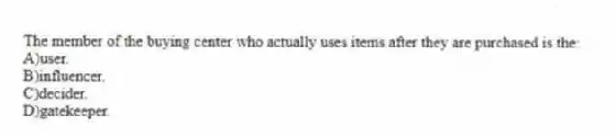 The member of the buying center who actually uses items after they are purchased is the:
A)user.
B)influencer.
C)decider.
D)gatekeeper.