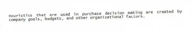Heuristics that are used in purchase decision making are created by company goals, budgets, and other organizational factors.