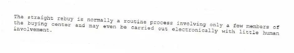 The straight rebuy is normally a routine process involving only a few members of the buying center and may even be carried out electronically with little human involvement.