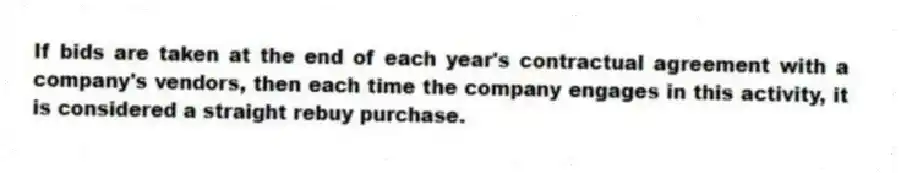 If bids are taken at the end of each year's contractual agreement with a company's vendors, then each time the company engages in this activity, it is considered a straight rebuy purchase.