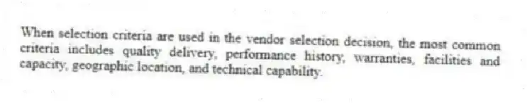 When selection criteria are used in the vendor selection decision, the most common criteria includes quality delivery, performance history, warranties, facilities and capacity, geographic location, and technical capability.