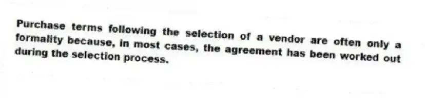 Purchase terms following the selection of a vendor are often only a formality because, in most cases, the agreement has been worked out during the selection process.
