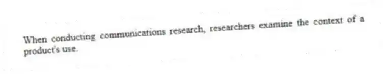 When conducting communications research, researchers examine the context of a product's use.