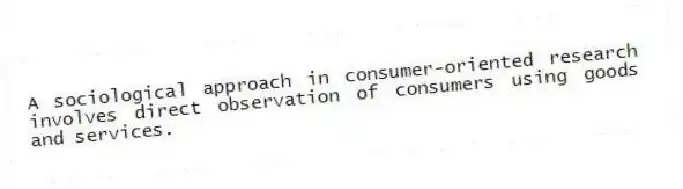 A sociological approach in consumer-oriented research involves direct observation of consumers using goods and services.