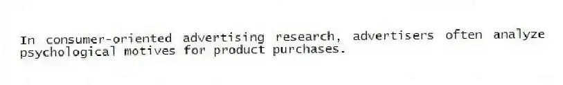 In consumer-oriented advertising research, advertisers often analyze psychological motives for product purchases.