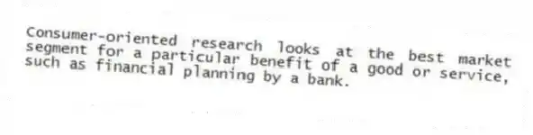Consumer-oriented research looks at the best market segment for a particular benefit of a good or service, such as financial planning by a bank.