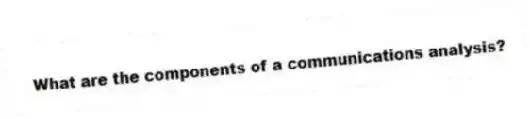 What are the components of a communications analysis?