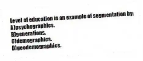 Level of education is an example of segmentation by:
A)psychographics.
B)generations.
C)demographics.
D)geodemographics.