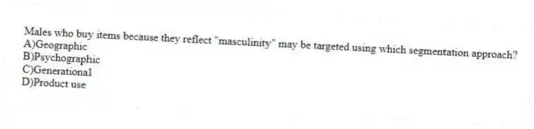 Males who buy items because they reflect "masculinity" may be targeted using which segmentation approach?
A)Geographic
B)Psychographic
C)Generational
D)Product use