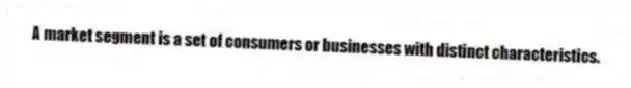 A market segment is a set of consumers or businesses with distinct characteristics.