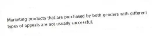 Marketing products that are purchased by both genders with different types of appeals are not usually successful.