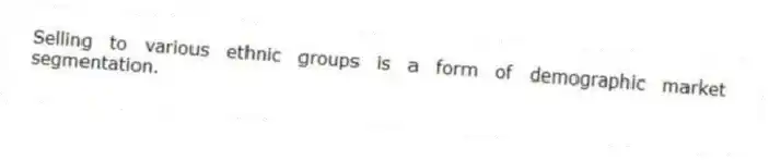 Selling to various ethnic groups is a form of demographic market segmentation.
