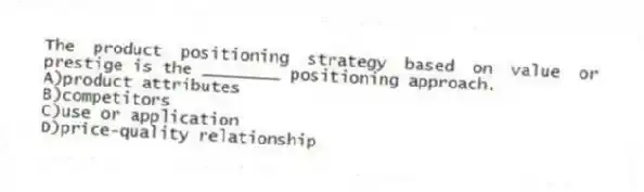 The product positioning strategy based on value or prestige is the ________ positioning approach.
A)product attributes
B)competitors
C)use or application
D)price-quality relationship
